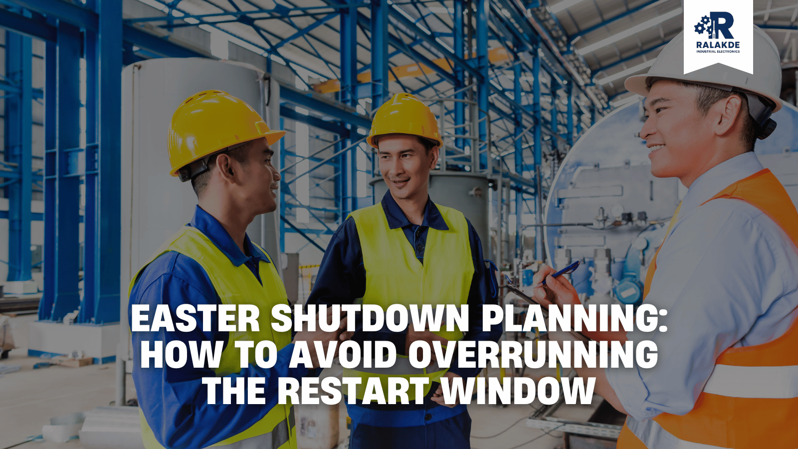 Easter Shutdown Planning: How to Avoid Overrunning the Restart Window